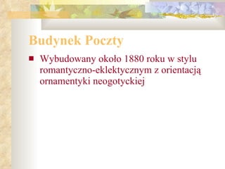 Budynek Poczty Wybudowany około 1880 roku w stylu romantyczno-eklektycznym z orientacją ornamentyki neogotyckiej 