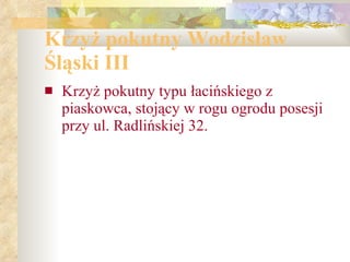 Krzy ż  pokutny Wodzis ł aw  Ś l ą ski III Krzyż pokutny typu łacińskiego z piaskowca, stojący w rogu ogrodu posesji przy ul. Radlińskiej 32. 