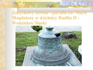 Zabytkowy dzwon - parafia św. Marii Magdaleny w dzielnicy Radlin II - Wodzisław Ś ląski 
