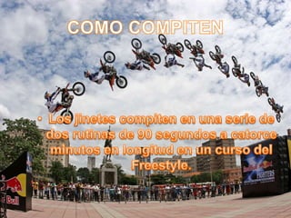 COMO COMPITENLos jinetes compiten en una serie de dos rutinas de 90 segundos a catorce minutos en longitud en un curso del Freestyle.