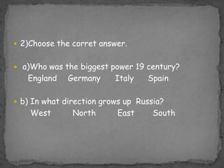 2)Choosethecorretanswer. a)Whowasthebiggestpower19 century?EnglandGermanyItalySpainb) In whatdirectiongrows up  Russia?       West      North	      East	  South