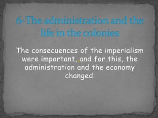 6-The administration and thelife in thecoloniesTheconsecuences of theimperialismwereimportant, and forthis, theadministration and theeconomychanged.