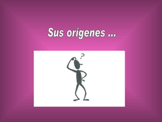 Sus orígenes ... 