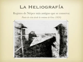 La Heliografía
Registro de Niépce más antiguo que se conserva:
Punto de vista desde la ventana de Gras (1826)
 