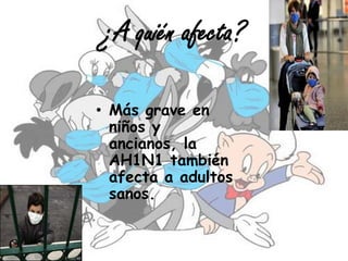 ¿A quién afecta?

• Más grave en
  niños y
  ancianos, la
  AH1N1 también
  afecta a adultos
  sanos.
 