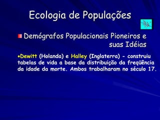 Ecologia de Populações

  Demógrafos Populacionais Pioneiros e
                          suas Idéias
Dewitt (Holanda) e H...