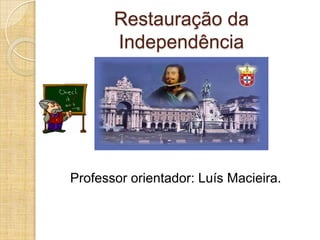 Restauração da Independência  Professor orientador: Luís Macieira. 