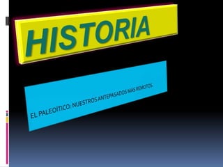 HISTORIA EL PALEOÍTICO: NUESTROS ANTEPASADOS MÁS REMOTOS.  