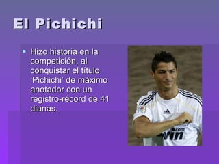 El Pichichi  Hizo historia en la competición, al conquistar el título ‘Pichichi’ de máximo anotador con un registro-récord de 41 dianas.  
