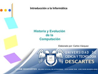  de 13 Introducción a la Informática Historia y Evolución  de la  Computación Elaborado por: Carlos Vázquez 