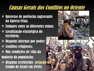 Interesse de potências (agravante da Guerra Fria); Embates entre as diferentes etnias; Localização estratégica do território; Disputas internas por poder; Conflitos religiosos; Más condições de vida da  maioria da população; Disputas territoriais  ( criação do  Estado de Israel em 1948). 