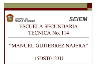ESCUELA SECUNDARIA TECNICA No. 114 “MANUEL GUTIERREZ NAJERA” 15DST0123U SEIEM 