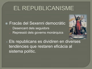   Fracàs del Sexenni democràtic
       Desencant dels seguidors
       Repressió dels governs monàrquics

•   Els republicans es dividiren en diverses
    tendències que restaren eficàcia al
    sistema polític.
 