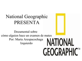 National Geographic
       PRESENTA
         Documental sobre
cómo alguien hace un examen de mates
     Por: Marta Arespacochaga
              Izquierdo
 