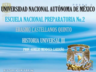 UNIVERSIDAD NACIONAL AUTÓNOMA DE MÉXICO
 ESCUELA NACIONAL PREPARATORIA No.2
      ERASMO CASTELLANOS QUINTO
        HISTORIA UNIVERSAL III
         PROF. AURELIO MENDOZA GARDUÑO
 