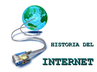 HISTORIA DEL


INTERNET
 