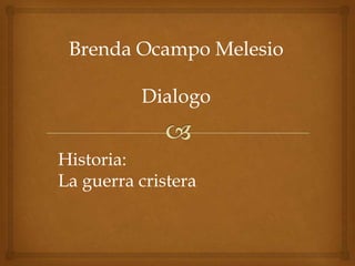 Brenda Ocampo Melesio

          Dialogo


Historia:
La guerra cristera
 