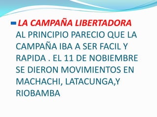 LA CAMPAÑA LIBERTADORA
AL PRINCIPIO PARECIO QUE LA
CAMPAÑA IBA A SER FACIL Y
RAPIDA . EL 11 DE NOBIEMBRE
SE DIERON MOVIMIENTOS EN
MACHACHI, LATACUNGA,Y
RIOBAMBA
 