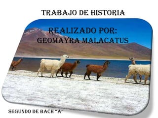 TRABAJO DE HISTORIA

             REALIZADO POR:
         GEOMAYRA MALACATUS




SEGUNDO DE BACH “A”
 