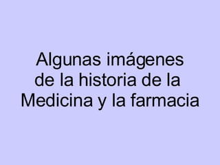 Algunas imágenes de la historia de la  Medicina y la farmacia 