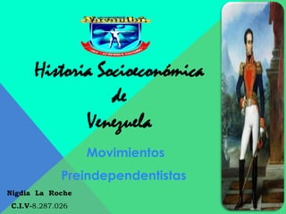 Historia Socioeconómica
                 de
             Venezuela
                  Movimientos
             Preindependentistas
Nigdia La Roche
C.I.V-8.287.026
 