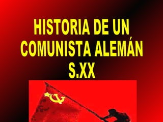 HISTORIA DE UN  COMUNISTA ALEMÁN  S.XX 