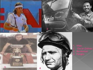 2
1




                1.   Vilas
                2.    Oscar Gálvez
                3.   Reuteman
                4.   Fangio.




    3   4
 