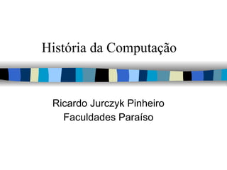 História da Computação Ricardo Jurczyk Pinheiro Faculdades Paraíso 