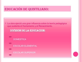 EDUCACIÓN DE QUINTILIANO: La obra ejerció una gran influencia sobre la teoría pedagógica que sustenta el Humanismo y el Renacimiento. DOMESTICA ESCOLAR ELEMENTAL ESCOLAR SUPERIOR ESCOLAR MEDIA 