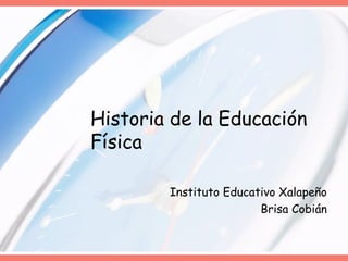 Historia de la Educación
Física

        Instituto Educativo Xalapeño
                        Brisa Cobián
 