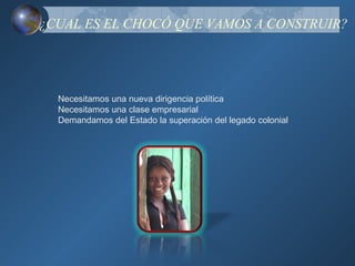 ¿CUAL ES EL CHOCÓ QUE VAMOS A CONSTRUIR?




  Necesitamos una nueva dirigencia política
  Necesitamos una clase empresarial
  Demandamos del Estado la superación del legado colonial
 