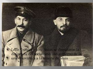    León Trotsky y José Stalin se disputaron la
    dirigencia del socialismo del gobierno de la
    unión soviética a la muerte de lenin
 