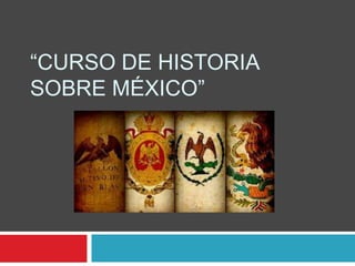 “CURSO DE HISTORIA
SOBRE MÉXICO”
 