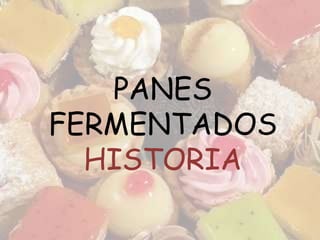 PANES
FERMENTADOS
HISTORIA
 