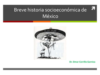 Breve historia socioeconómica de
México
Dr. Omar Cerrillo Garnica
 
