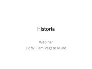 Historia
Webinar
Lic William Vegazo Muro
 