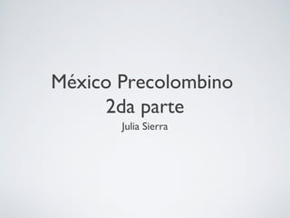 México Precolombino
2da parte
Julia Sierra
 