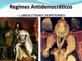 Regimes Antidemocráticos
 1.ABSOLUTISMO( DESPOTISMO)
 