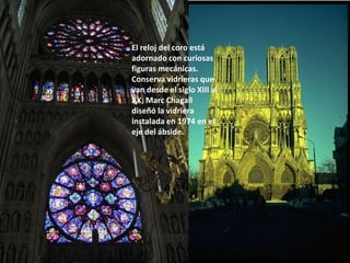 El reloj del coro está
adornado con curiosas
figuras mecánicas.
Conserva vidrieras que
van desde el siglo XIII al
XX; Marc Chagall
diseñó la vidriera
instalada en 1974 en el
eje del ábside.

 