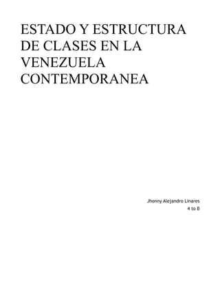 ESTADO Y ESTRUCTURA
DE CLASES EN LA
VENEZUELA
CONTEMPORANEA

Jhonny Alejandro Linares
4 to B

 