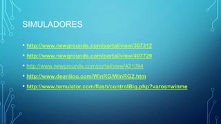 SIMULADORES
• http://www.newgrounds.com/portal/view/307312
• http://www.newgrounds.com/portal/view/407729
• http://www.newgrounds.com/portal/view/421094
• http://www.deanliou.com/WinRG/WinRG2.htm
• http://www.temulator.com/flash/controlBig.php?varos=winme
 