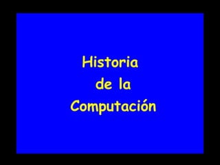 Historia
de la
Computación
 