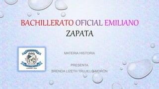 BACHILLERATO OFICIAL EMILIANO
ZAPATA
MATERIA HISTORIA
PRESENTA
BRENDA LIZETH TRUJILLO MORÓN
 