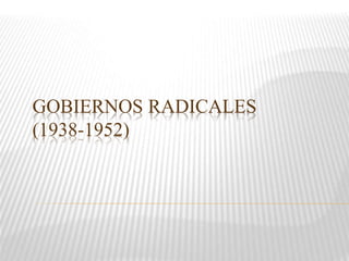GOBIERNOS RADICALES
(1938-1952)
 