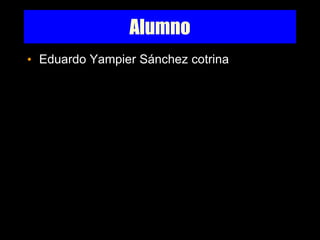 Alumno 
• Eduardo Yampier Sánchez cotrina 

