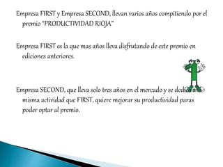 Empresa FIRST y Empresa SECOND, llevan varios años compitiendo por el 
premio “PRODUCTIVIDAD RIOJA” 
Empresa FIRST es la q...