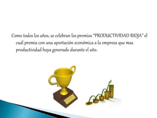 Como todos los años, se celebran los premios “PRODUCTIVIDAD RIOJA” el 
cuál premia con una aportación económica a la empresa que mas 
productividad haya generado durante el año. 
 