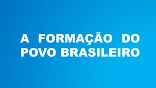 A FORMAÇÃO DO 
POVO BRASILEIRO 
 