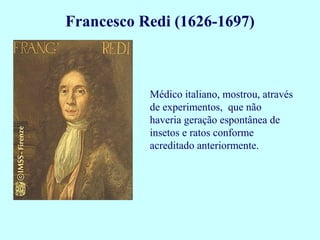 Médico italiano, mostrou, através
de experimentos, que não
haveria geração espontânea de
insetos e ratos conforme
acreditado anteriormente.
Francesco Redi (1626-1697)
 