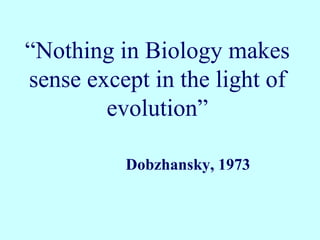 Dobzhansky, 1973
“Nothing in Biology makes
sense except in the light of
evolution”
 